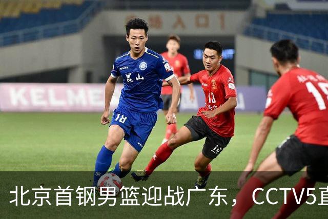 北京首钢男篮迎战广东，CCTV5直播！胡明轩寻求突破，周琦迎来考验